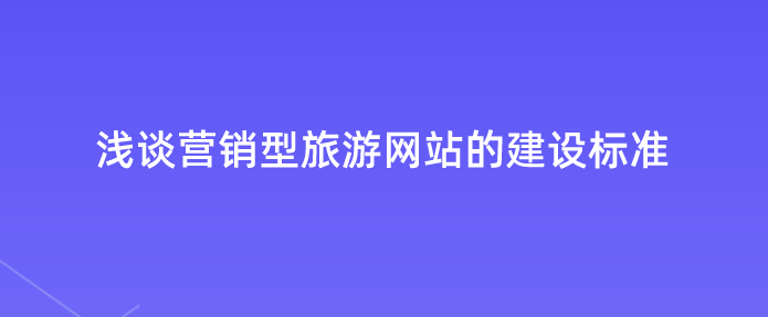 營(yíng)銷型旅游網(wǎng)站建設(shè)標(biāo)準(zhǔn).png