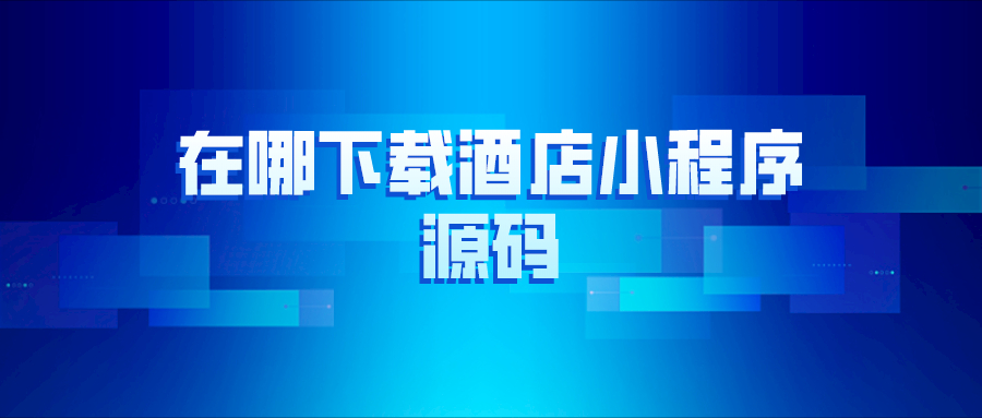 在哪里下載酒店小程序源碼？