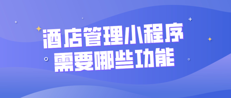 酒店管理小程序需要哪些功能？