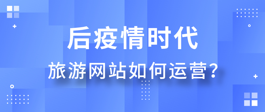 后疫情時(shí)代旅游網(wǎng)站如何運(yùn)營(yíng)