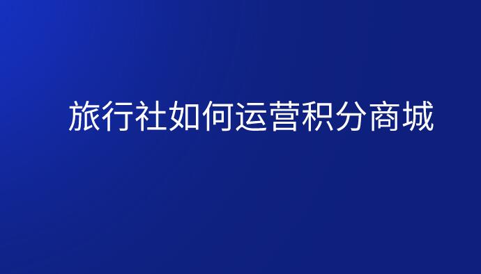 旅行社如何運(yùn)營積分商城.jpg