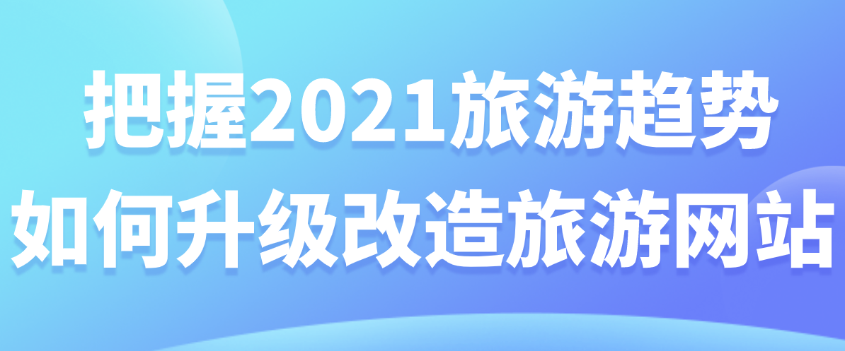 把握2021旅游趨勢(shì)，如何升級(jí)改造旅游網(wǎng)站.png