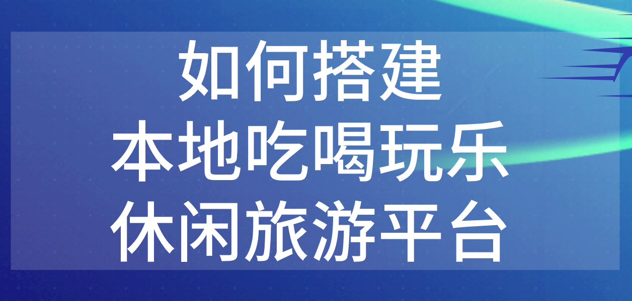 如何搭建本地吃喝玩樂休閑旅游平臺.png