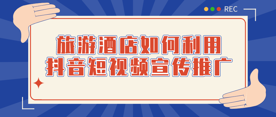 旅游酒店如何利用抖音短視頻宣傳推廣