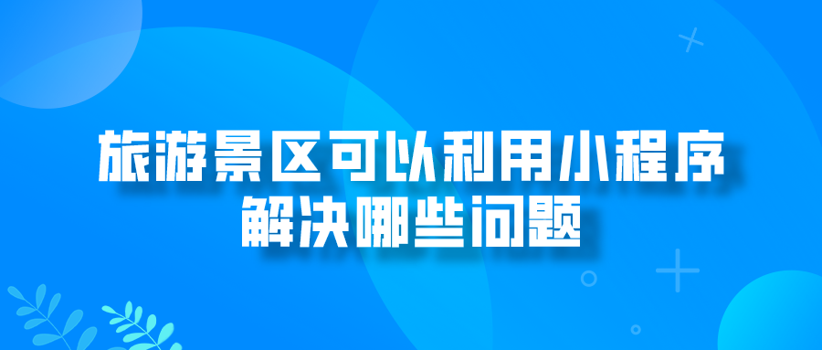 旅游景區(qū)可以利用小程序解決哪些問題